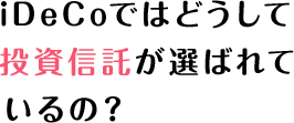 運用のポイント編 iDeCoではどうして投資信託が選ばれているの？